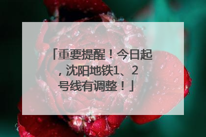 重要提醒！今日起，沈阳地铁1、2 号线有调整！