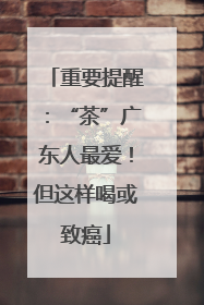 重要提醒：“茶”广东人最爱！但这样喝或致癌