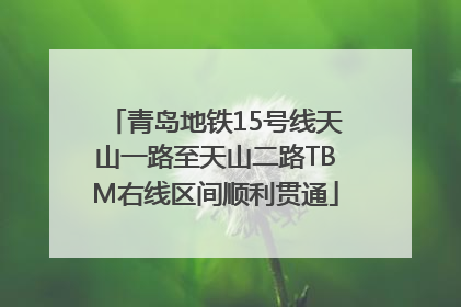 青岛地铁15号线天山一路至天山二路TBM右线区间顺利贯通