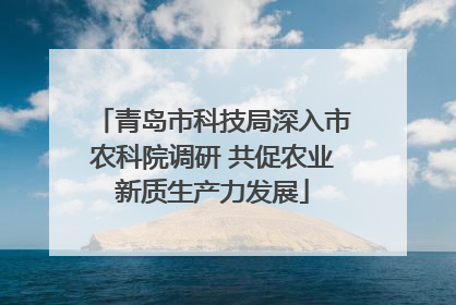 青岛市科技局深入市农科院调研 共促农业新质生产力发展