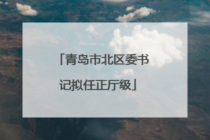 青岛市北区委书记拟任正厅级