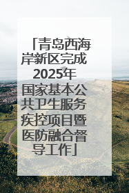 青岛西海岸新区完成2025年国家基本公共卫生服务疾控项目暨医防融合督导工作