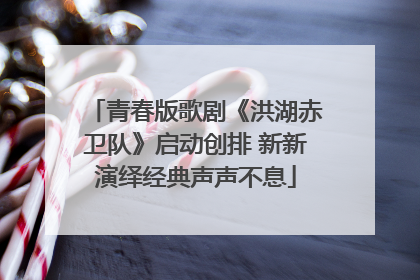 青春版歌剧《洪湖赤卫队》启动创排 新新演绎经典声声不息
