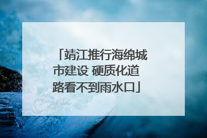 靖江推行海绵城市建设 硬质化道路看不到雨水口