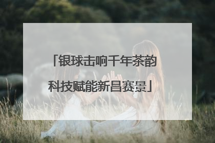 银球击响千年茶韵 科技赋能新昌赛景