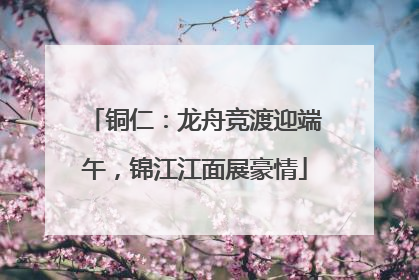 铜仁：龙舟竞渡迎端午，锦江江面展豪情