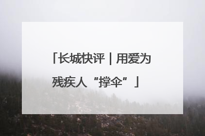 长城快评｜用爱为残疾人“撑伞”