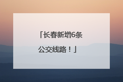 长春新增6条公交线路！