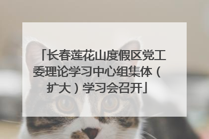 长春莲花山度假区党工委理论学习中心组集体（扩大）学习会召开