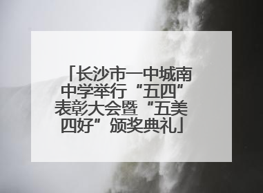 长沙市一中城南中学举行“五四”表彰大会暨“五美四好”颁奖典礼