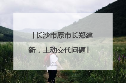 长沙市原市长郑建新，主动交代问题