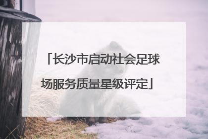 长沙市启动社会足球场服务质量星级评定