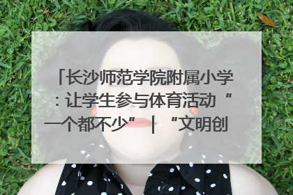 长沙师范学院附属小学：让学生参与体育活动“一个都不少”｜“文明创建耀三湘”专栏