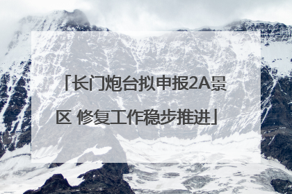 长门炮台拟申报2A景区 修复工作稳步推进