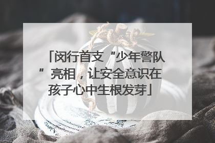 闵行首支“少年警队”亮相，让安全意识在孩子心中生根发芽