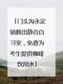 门头沟永定镇腾出静音自习室，免费为考生提供咖啡饮用水