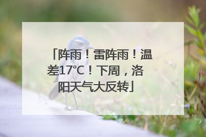 阵雨！雷阵雨！温差17℃！下周，洛阳天气大反转
