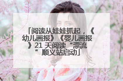 阅读从娃娃抓起，《幼儿画报》《婴儿画报》21 天阅读“漂流”顺义站启动