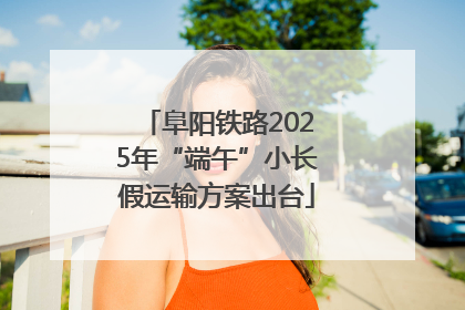 阜阳铁路2025年“端午”小长假运输方案出台