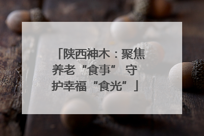 陕西神木：聚焦养老“食事” 守护幸福“食光”