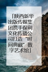 陕西新华出版传媒集团携手保利文化传播公司打造“时间典藏”数字艺术馆
