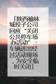 陕西榆林城投子公司回应“关闭公共停车场办活动”：车辆进出经过活动现场，为安全临时关闭
