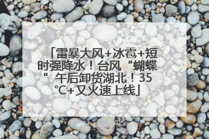 雷暴大风+冰雹+短时强降水！台风“蝴蝶”午后卸货湖北！35℃+又火速上线