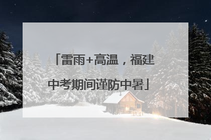 雷雨+高温，福建中考期间谨防中暑