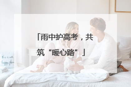 雨中护高考，共筑“暖心路”
