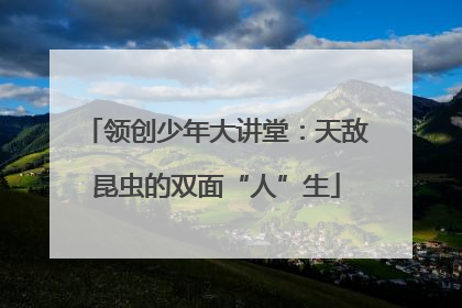 领创少年大讲堂：天敌昆虫的双面“人”生