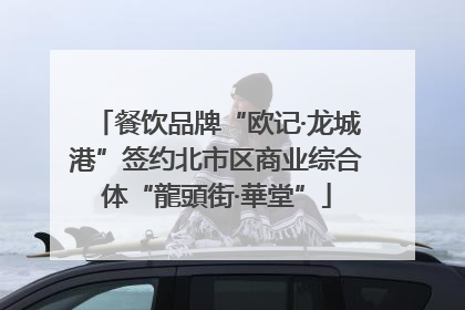 餐饮品牌“欧记·龙城港”签约北市区商业综合体“龍頭街·華堂”
