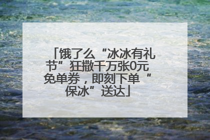 饿了么“冰冰有礼节”狂撒千万张0元免单券，即刻下单“保冰”送达
