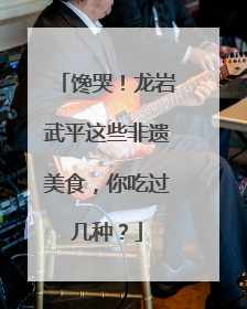 馋哭！龙岩武平这些非遗美食，你吃过几种？