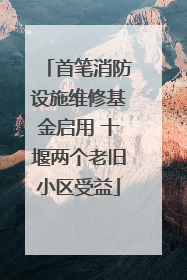 首笔消防设施维修基金启用 十堰两个老旧小区受益