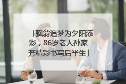 骥翁追梦为夕阳添彩，86岁老人孙家芳精彩书写后半生