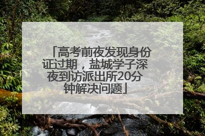 高考前夜发现身份证过期，盐城学子深夜到访派出所20分钟解决问题