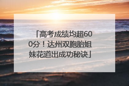 高考成绩均超600分！达州双胞胎姐妹花道出成功秘诀