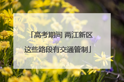 高考期间 两江新区这些路段有交通管制