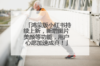 鸿蒙版小红书持续上新，新增图片美颜等功能，用户心愿加速成真！