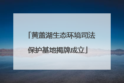 黄盖湖生态环境司法保护基地揭牌成立