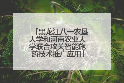 黑龙江八一农垦大学和河南农业大学联合攻关智能施药技术推广应用