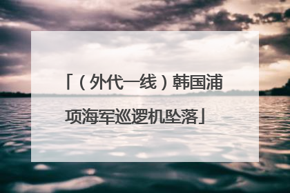 （外代一线）韩国浦项海军巡逻机坠落