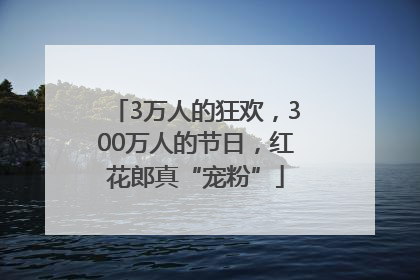 3万人的狂欢，300万人的节日，红花郎真“宠粉”