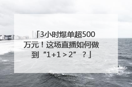 3小时爆单超500万元！这场直播如何做到“1+1＞2”？