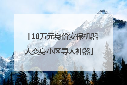 18万元身价安保机器人变身小区寻人神器