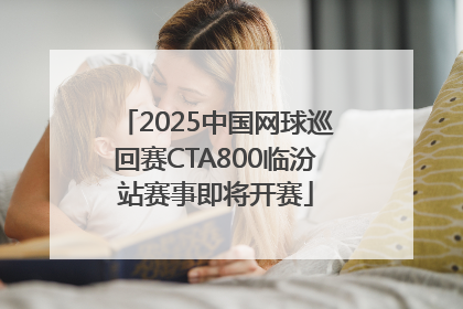 2025中国网球巡回赛CTA800临汾站赛事即将开赛