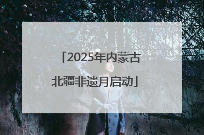 2025年内蒙古北疆非遗月启动
