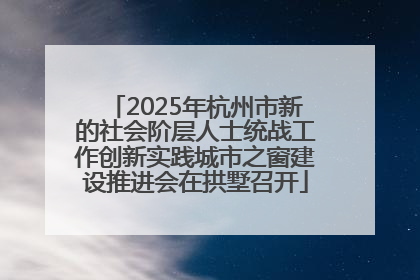 2025年杭州市新的社会阶层人士统战工作创新实践城市之窗建设推进会在拱墅召开