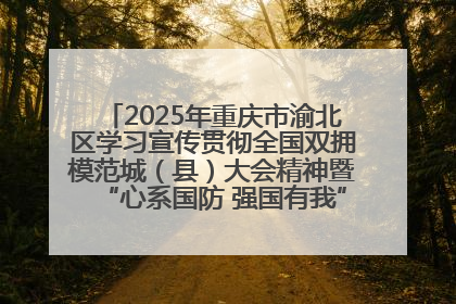 2025年重庆市渝北区学习宣传贯彻全国双拥模范城（县）大会精神暨“心系国防 强国有我”国防教育活动