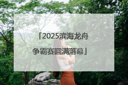 2025滨海龙舟争霸赛圆满落幕